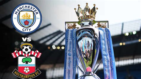 Premier League Manchester City Vs Southampton Live Stream Preview And