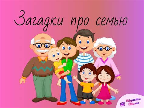 73 загадки про семью: про маму, папу, бабушку, деда