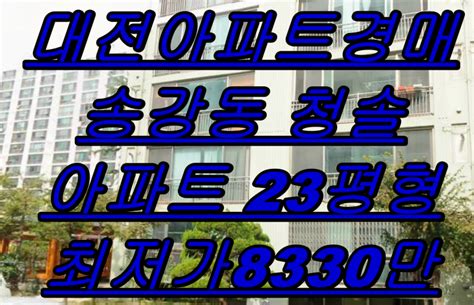 대전아파트경매 유성구 송강동 청솔아파트 23평형 대전경매물건 네이버 블로그