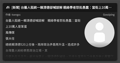 新聞 台藝人挺統一賴清德卻喊諒解 親綠學者怒批愚蠢：當街上10萬人是笨蛋 看板 Gossiping Mo Ptt 鄉公所