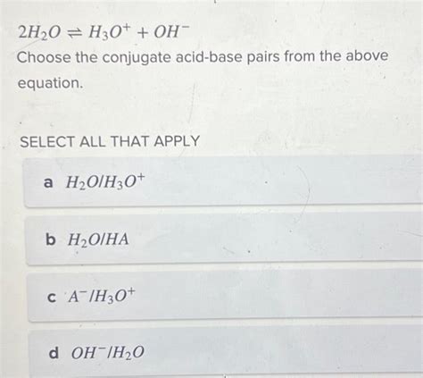 Solved 2h2o⇌h3ooh− Choose The Conjugate Acid Base Pairs