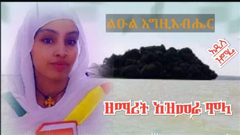 ልዑል እግዚአብሄር በዘማሪት አዝመራ ምላ አዲስ ዝማሬ Youtube