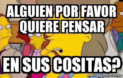 Meme Personalizado Alguien Por Favor Quiere Pensar En Sus Cositas