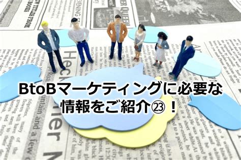 Btobマーケティングに必要な情報をご紹介㉓！ 株式会社sbsマーケティング