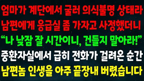 실화사연 엄마가 계단에서 굴러 의식불명 상태라 남편에게 응급실 가자 했더니 낮잠 잘 시간이니 건들지 마라 중환자실에서