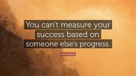 Ana Huang Quote: “You can’t measure your success based on someone else