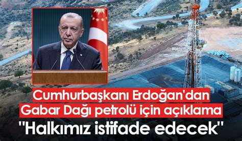 Cumhurbaşkanı Erdoğan dan Gabar Dağı ndaki petrol hakkında açıklama