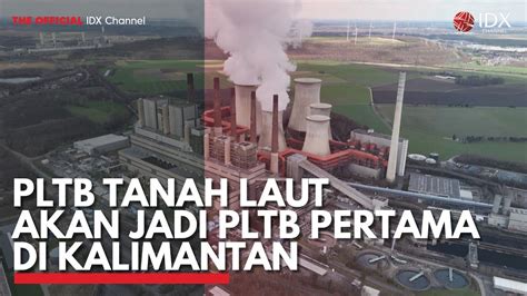 Pltb Tanah Laut Akan Jadi Pltb Pertama Di Kalimantan Idx Channel