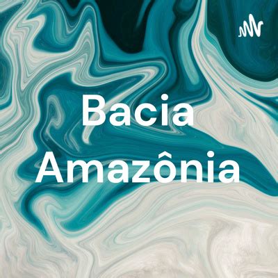 Bacia Amazônia A podcast on Spotify for Podcasters