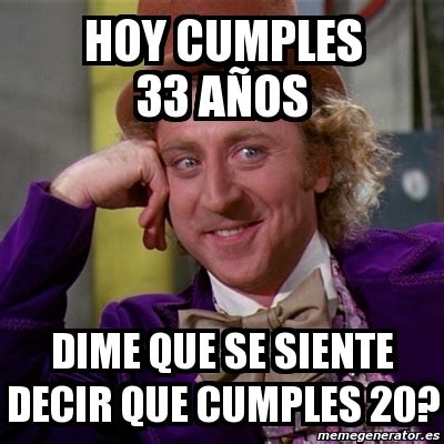 Meme Willy Wonka hoy cumples 33 aÃos dime que se siente decir que