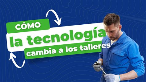 Cómo La Tecnología Está Cambiando El Panorama De Los Talleres Mecánicos Y Cómo Adaptarse