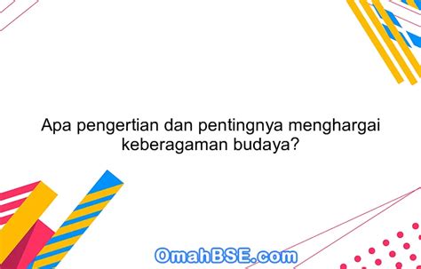 Apa pengertian dan pentingnya menghargai keberagaman budaya? - OmahBSE