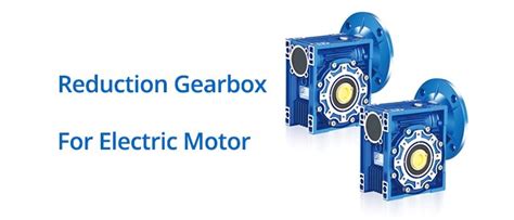 Reduction Gearbox For Electric Motor All You Need To Know