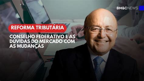 REFORMA TRIBUTÁRIA CONSELHO FEDERATIVO E AS DÚVIDAS DO MERCADO AS