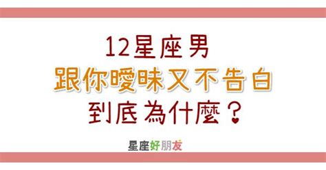 12星座男 跟你曖昧，卻又不告白？！ 到底是為什麼？ Peekme