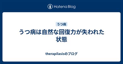 うつ病は自然な回復力が失われた状態 Therapilasisのブログ