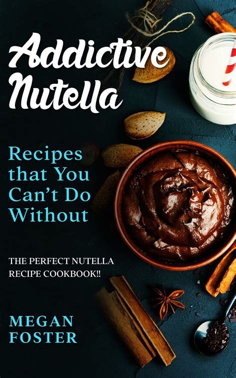 Addictive Nutella Recipes That You Cant Do Without The Perfect