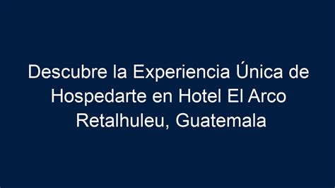 Descubre la Experiencia Única de Hospedarte en Hotel El Arco Retalhuleu