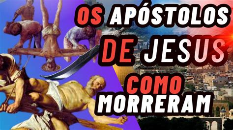 Como Morreram Os Ap Stolos De Jesus Cristo Youtube