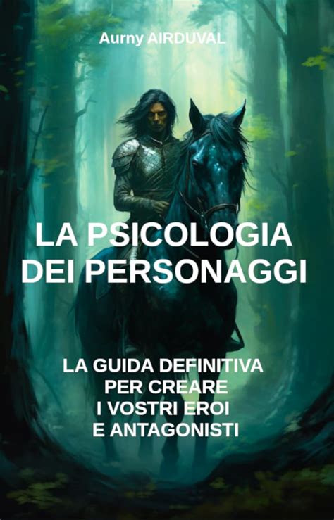 La Psicologia Dei Personaggi La Guida Definitiva Per Creare I Vostri