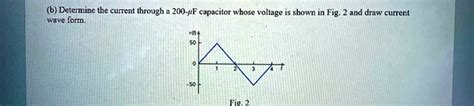 Solved Determine The Current Through A 200 Î¼f Capacitor Whose Voltage Is Shown In Fig 2 And