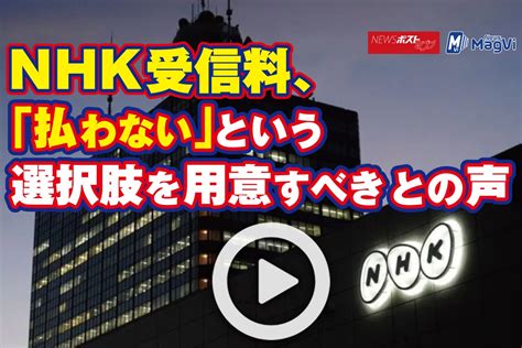 【動画】nhk受信料、「払わない」という選択肢を用意すべきとの声｜newsポストセブン