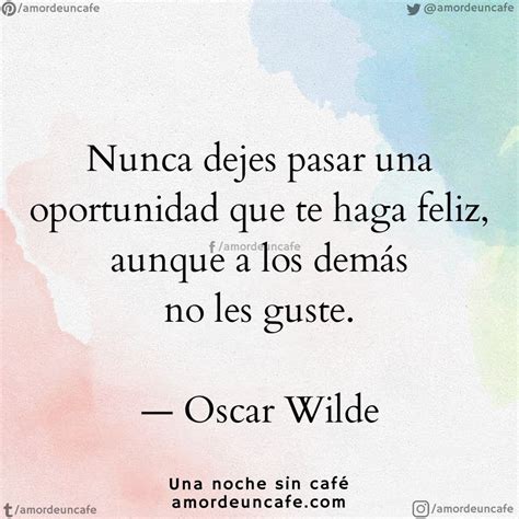 Nunca dejes pasar una oportunidad que te haga feliz aunque a los demás