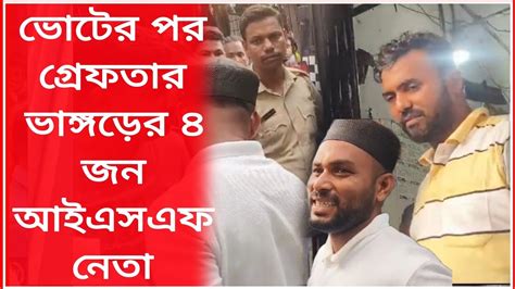 ভোটের পর গ্রেফতার হলেন ভাঙড়ের ৪ জন আইএসএফ নেতা। Youtube