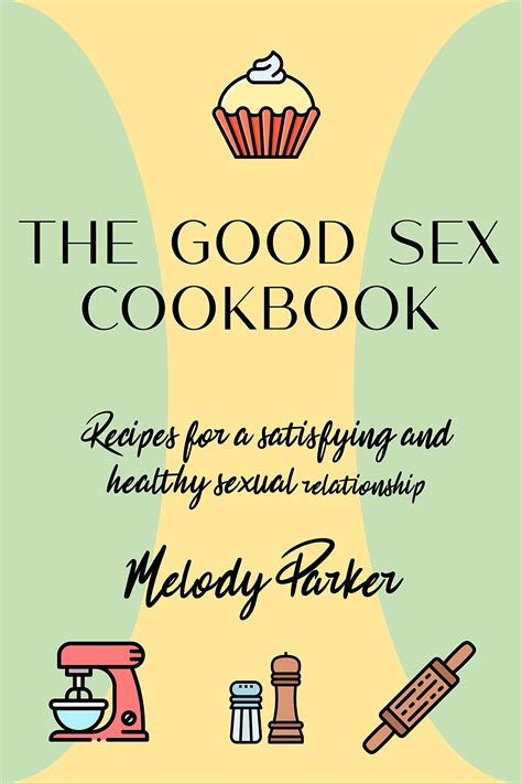 The Good Sex Cookbook Recipes For A Satisfying And Healthy Sexual Relationship By Melody Parker