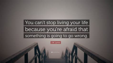 Jw Lynne Quote “you Cant Stop Living Your Life Because Youre