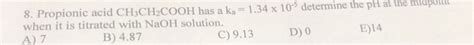 Solved 8 Propionic Acid CH3CH2COOH Has A Ka 1 34 X 10 Chegg