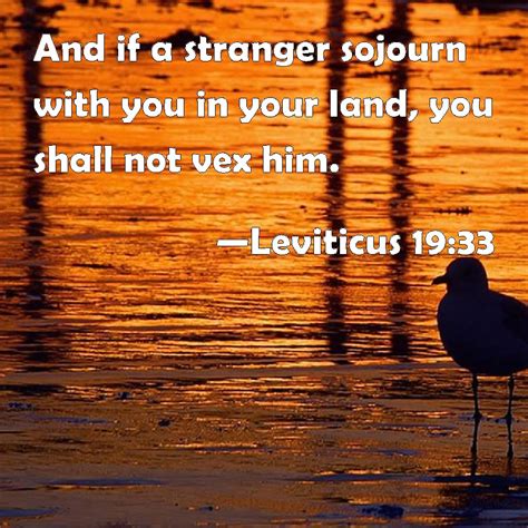 Leviticus 19:33 And if a stranger sojourn with you in your land, you shall not vex him.