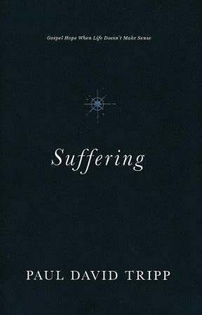 Suffering Gospel Hope When Life Doesn T Make Sense Paul David Tripp