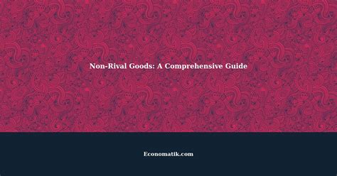 Understanding Non-Rival Goods: A Comprehensive Guide