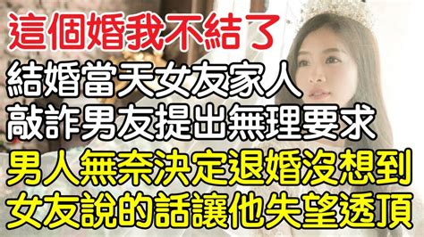 「這個婚我不結了！”結婚當天女友家人敲詐男友提出無理要求，男人無奈決定退婚沒想到女友說的話讓他失望透頂！｜情感｜男閨蜜｜妻子出軌｜沉香醉夢