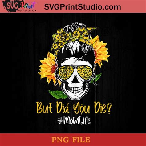 But Did You Die Mom Life Sugar Skull Sunflower Png Skull Png Momlife Png Sunflower Png