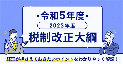 経理が押さえてポイントをわかりやすく解説！令和5年度（2023年度）税制改正大綱 バクラク