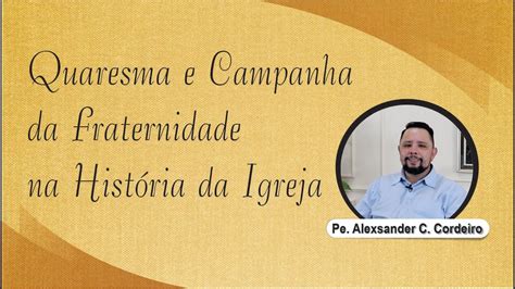 Quaresma E Campanha Da Fraternidade Na Hist Ria Da Igreja Youtube