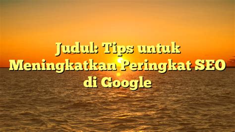 Judul Tips Untuk Meningkatkan Peringkat Seo Di Google Tombak Narasi