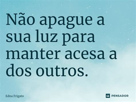 ⁠não Apague A Sua Luz Para Manter Edna Frigato Pensador