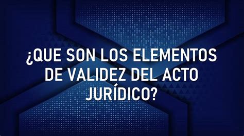 Cuáles son los Elementos de Validez del Acto Jurídico YouTube