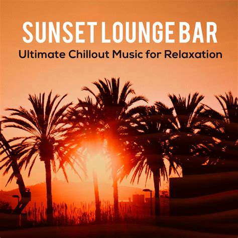 Sunset Lounge Bar Ultimate Chillout Music For Relaxation Album By