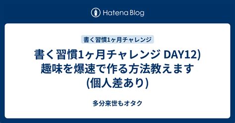 書く習慣1ヶ月チャレンジ Day12趣味を爆速で作る方法教えます個人差あり 多分来世もオタク