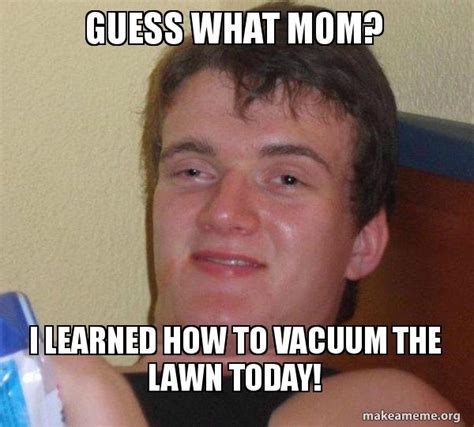 Guess What Mom I Learned How To Vacuum The Lawn Today Guy