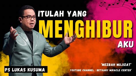 ITULAH YANG MENGHIBUR AKU Ps Lukas Kusuma Mezbahmujizat YouTube