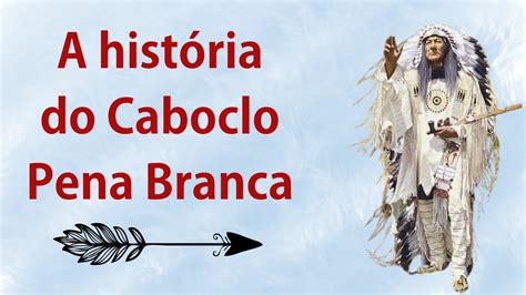 HISTÓRIA DO CABOCLO PENA BRANCA YouTube