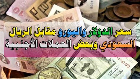 أسعار الدولار مقابل الريال السعودي اليوم والجنيه المصري والعملات الأخرى