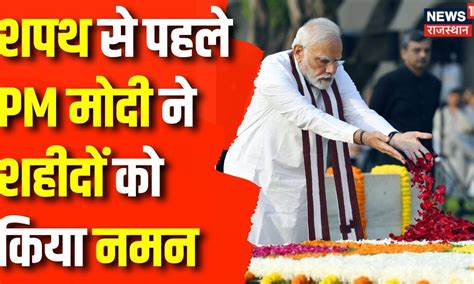 Pm Modi Oath Ceremony Pm Narendra Modi ने शहीदों को शपथ से पहले दी श्रद्धांजलि Bjp Top