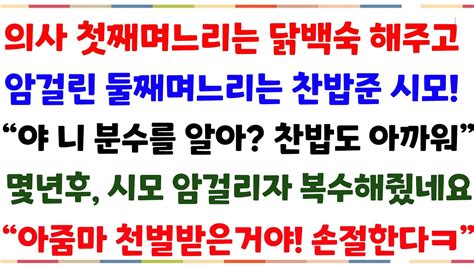 신청사연의사 첫째며느리는 닭백숙 해주고 암걸린 둘째며느리는 찬밥준 시모 찬법도 아깝다고 하네요 몇년후 시모가 걸리자