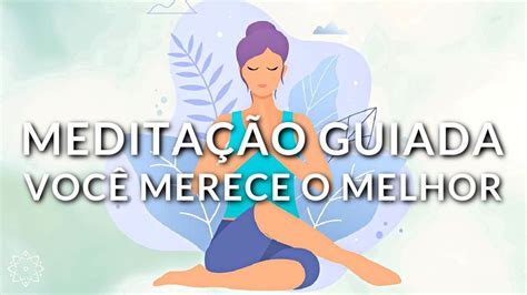 MeditaÇÃo Guiada VocÊ Merece O Melhor Viva Com Leveza Youtube